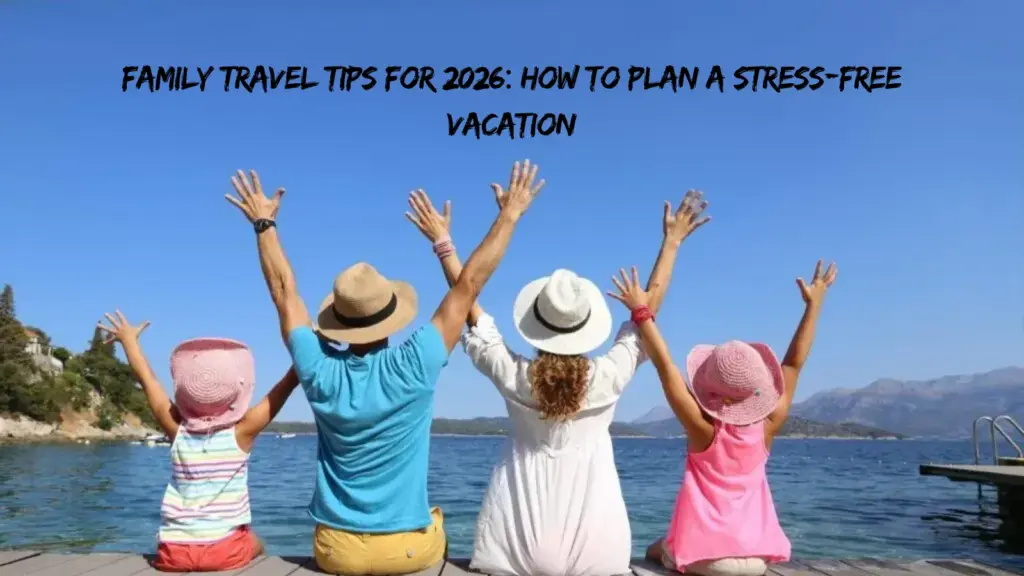 Best Family Travel Tips 2026: Stress-Free Trips