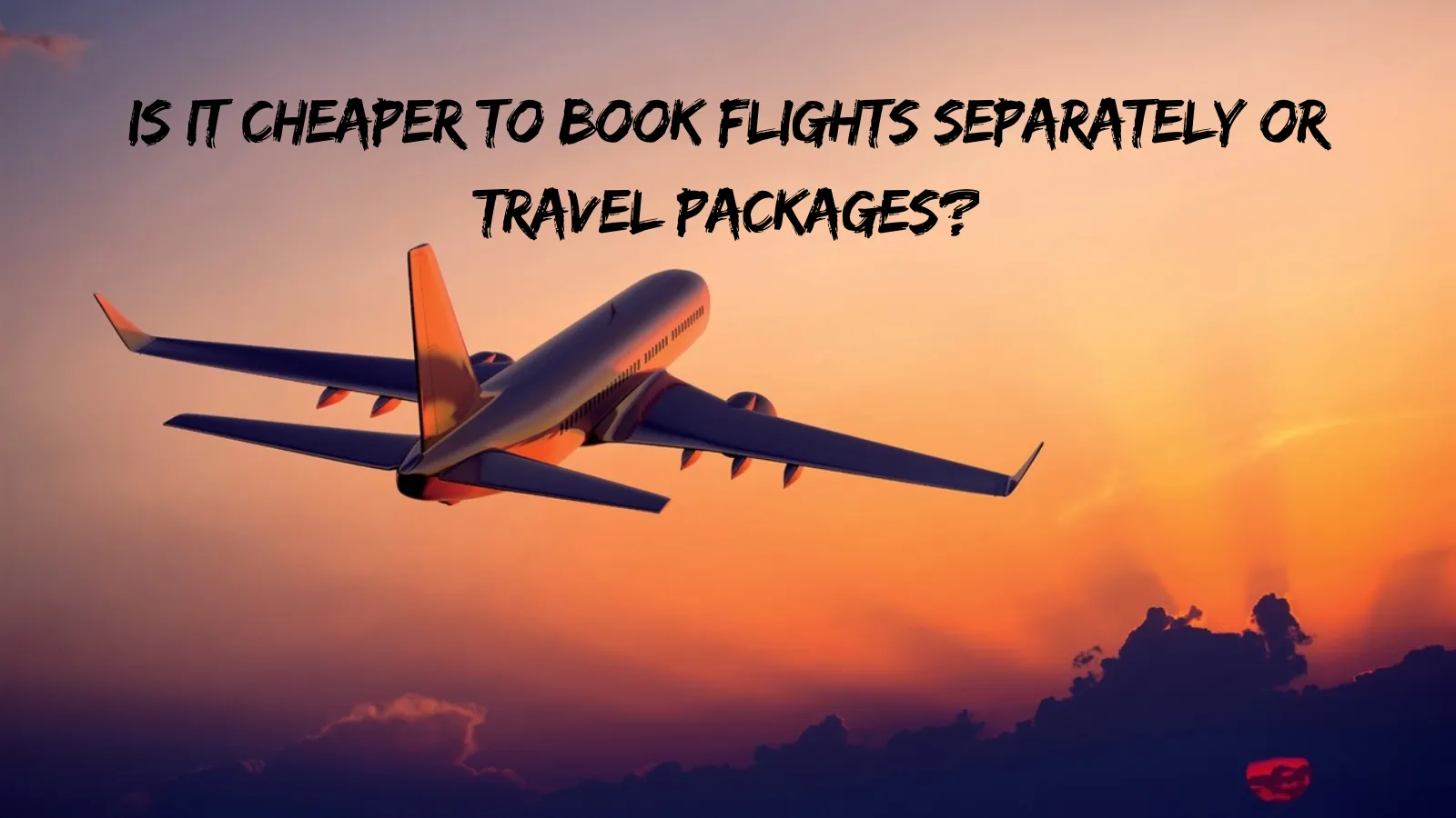 4 Reasons Flights vs Packages: Which Is Cheaper?