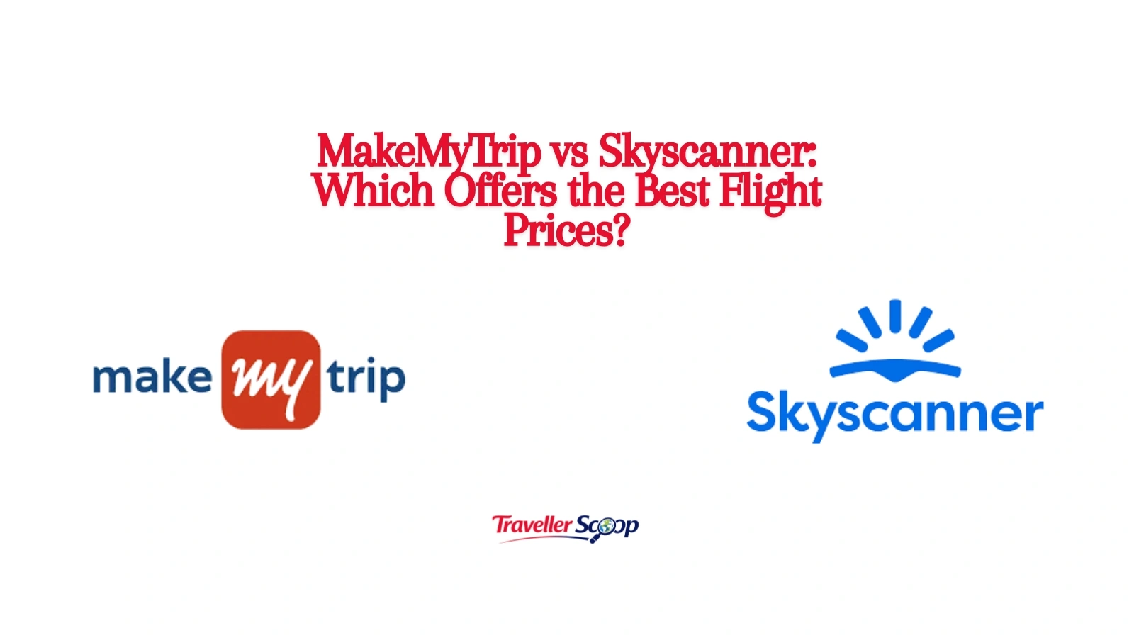 MakeMyTrip vs Skyscanner: Which Offers the Best Flight Prices?