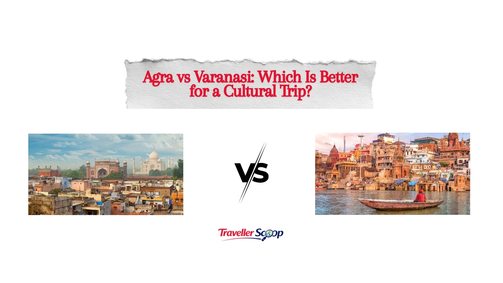 Agra vs Varanasi: Which Is Better for a Cultural Trip?